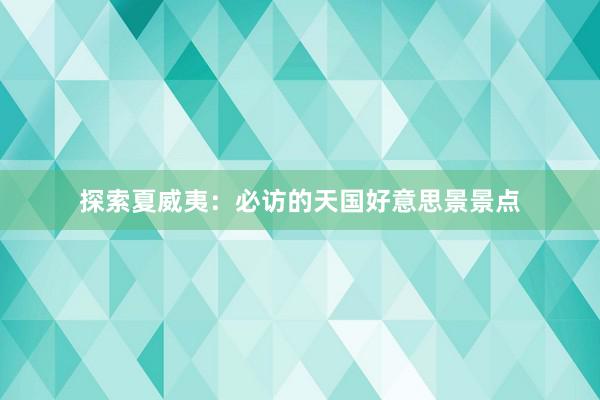 探索夏威夷：必访的天国好意思景景点